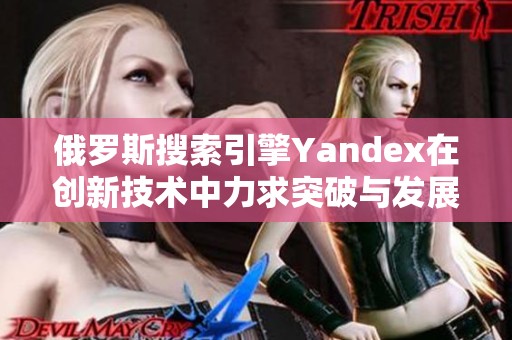 俄罗斯搜索引擎Yandex在创新技术中力求突破与发展
