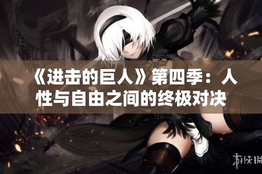 《进击的巨人》第四季：人性与自由之间的终极对决