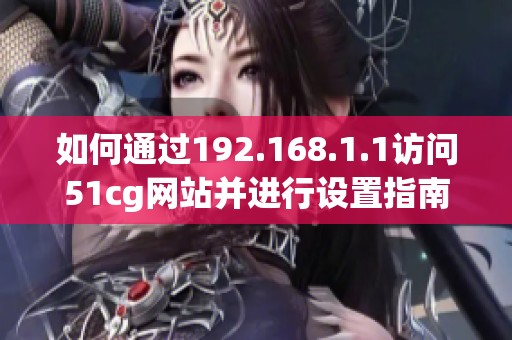 如何通过192.168.1.1访问51cg网站并进行设置指南