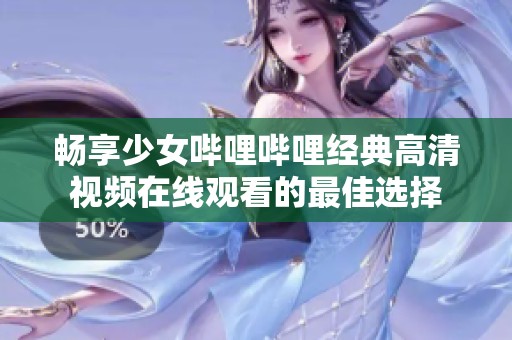 畅享少女哔哩哔哩经典高清视频在线观看的最佳选择