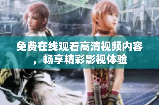 免费在线观看高清视频内容，畅享精彩影视体验