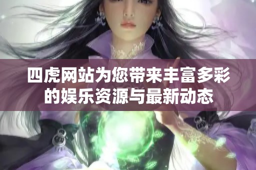 四虎网站为您带来丰富多彩的娱乐资源与最新动态
