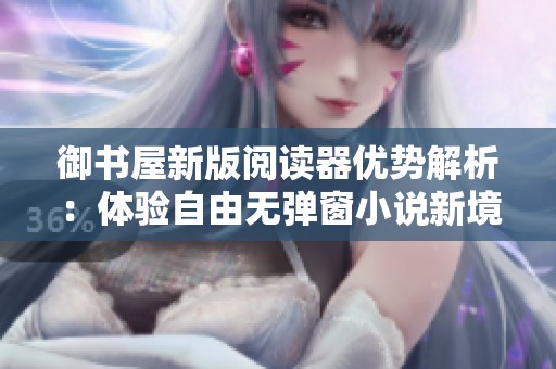 御书屋新版阅读器优势解析：体验自由无弹窗小说新境界