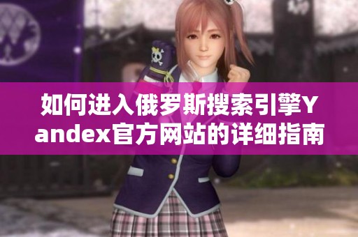 如何进入俄罗斯搜索引擎Yandex官方网站的详细指南
