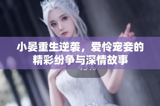 小晏重生逆袭，爱怜宠妾的精彩纷争与深情故事