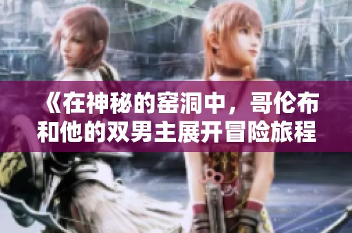 《在神秘的窑洞中，哥伦布和他的双男主展开冒险旅程》