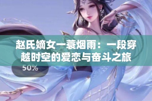 赵氏嫡女一蓑烟雨：一段穿越时空的爱恋与奋斗之旅