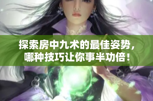 探索房中九术的最佳姿势，哪种技巧让你事半功倍！