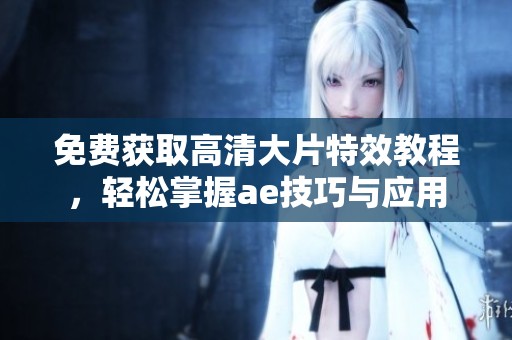 免费获取高清大片特效教程，轻松掌握ae技巧与应用