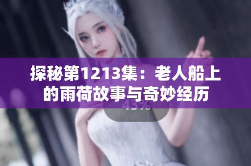 探秘第1213集：老人船上的雨荷故事与奇妙经历