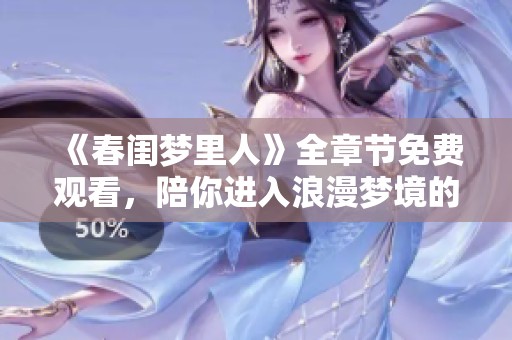 《春闺梦里人》全章节免费观看，陪你进入浪漫梦境的奇妙旅程！