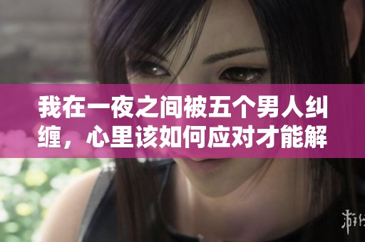 我在一夜之间被五个男人纠缠，心里该如何应对才能解脱