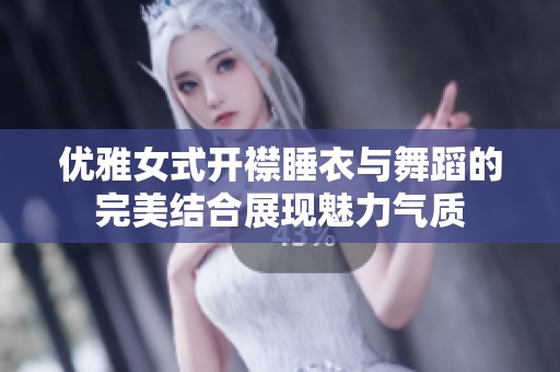优雅女式开襟睡衣与舞蹈的完美结合展现魅力气质