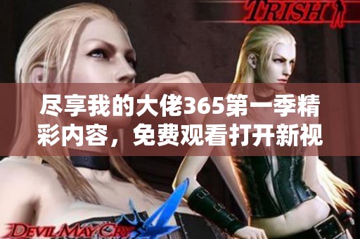 尽享我的大佬365第一季精彩内容，免费观看打开新视界