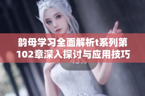 韵母学习全面解析t系列第102章深入探讨与应用技巧