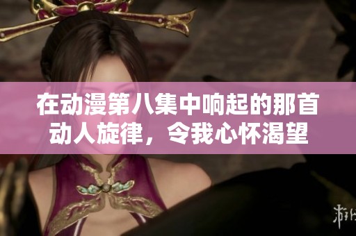 在动漫第八集中响起的那首动人旋律，令我心怀渴望