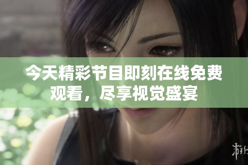 今天精彩节目即刻在线免费观看，尽享视觉盛宴
