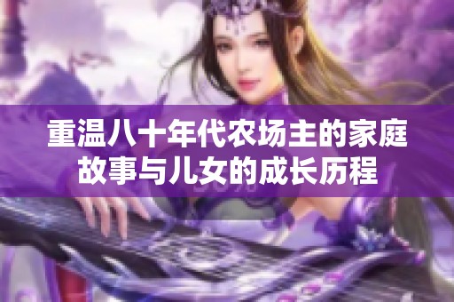 重温八十年代农场主的家庭故事与儿女的成长历程