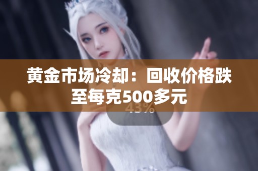 黄金市场冷却：回收价格跌至每克500多元