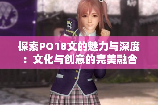 探索PO18文的魅力与深度：文化与创意的完美融合