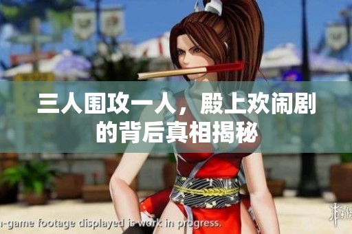 三人围攻一人，殿上欢闹剧的背后真相揭秘