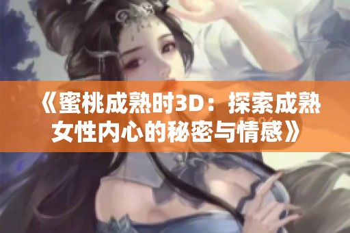 《蜜桃成熟时3D：探索成熟女性内心的秘密与情感》