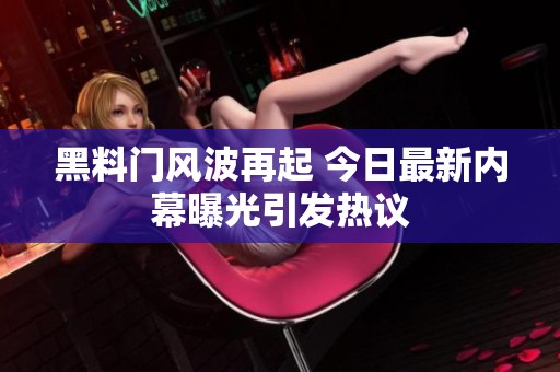 黑料门风波再起 今日最新内幕曝光引发热议