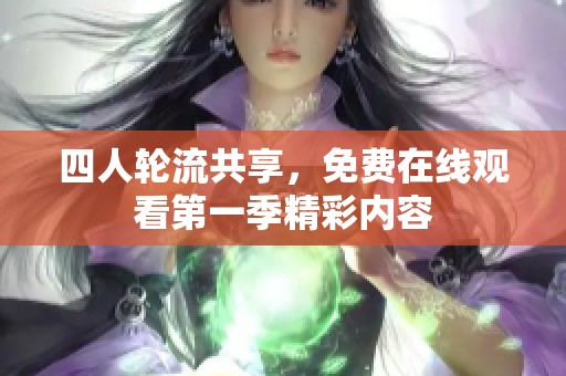 四人轮流共享，免费在线观看第一季精彩内容