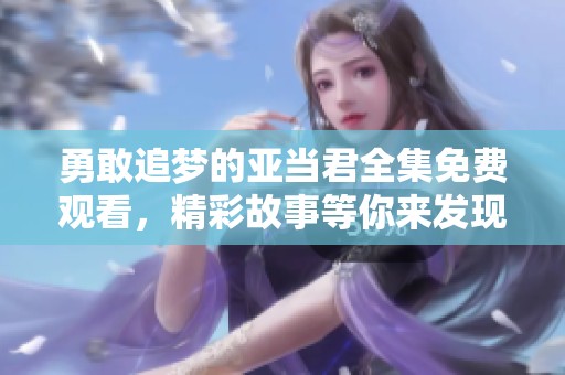 勇敢追梦的亚当君全集免费观看，精彩故事等你来发现