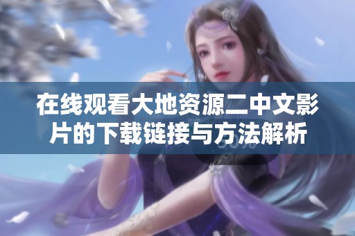 在线观看大地资源二中文影片的下载链接与方法解析