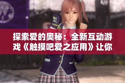 探索爱的奥秘：全新互动游戏《触摸吧爱之应用》让你沉浸其中
