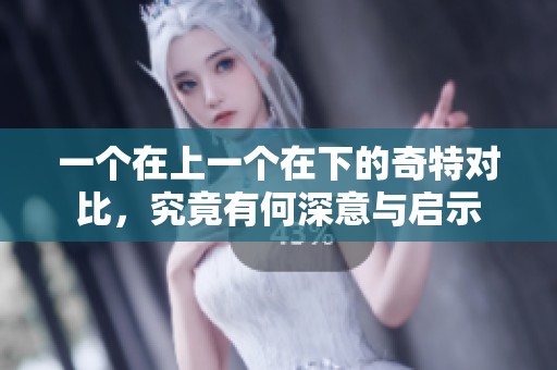 一个在上一个在下的奇特对比，究竟有何深意与启示