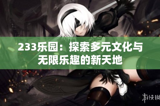 233乐园：探索多元文化与无限乐趣的新天地