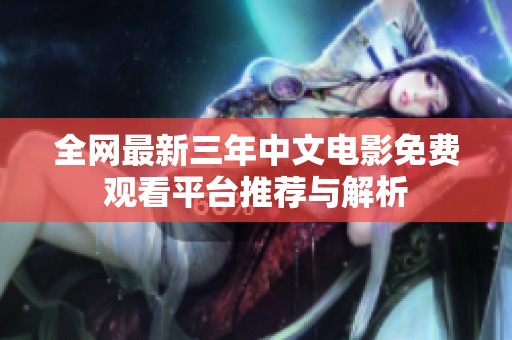 全网最新三年中文电影免费观看平台推荐与解析