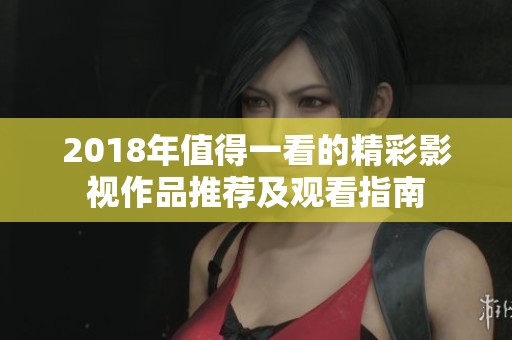 2018年值得一看的精彩影视作品推荐及观看指南