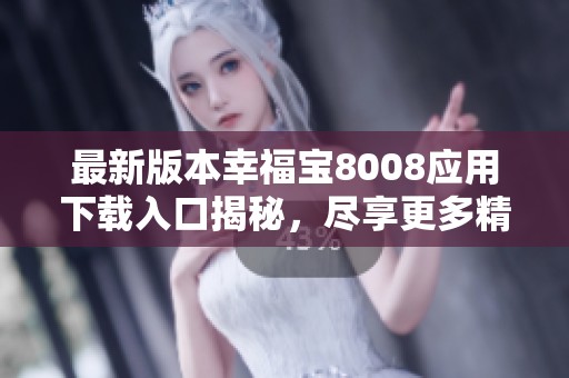 最新版本幸福宝8008应用下载入口揭秘，尽享更多精彩内容