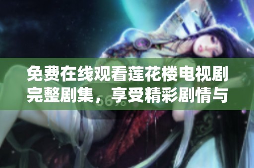 免费在线观看莲花楼电视剧完整剧集，享受精彩剧情与感人演绎