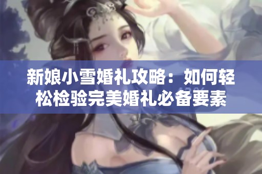 新娘小雪婚礼攻略：如何轻松检验完美婚礼必备要素