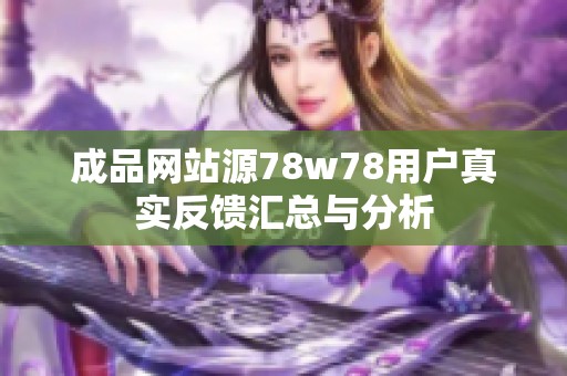 成品网站源78w78用户真实反馈汇总与分析