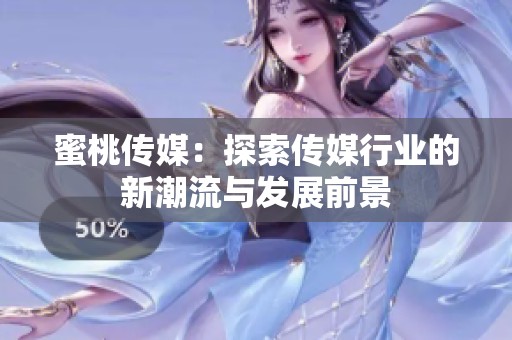 蜜桃传媒：探索传媒行业的新潮流与发展前景