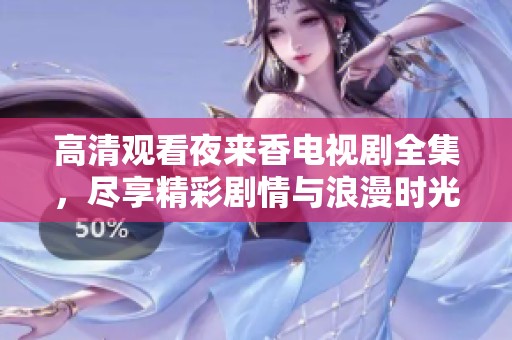 高清观看夜来香电视剧全集，尽享精彩剧情与浪漫时光