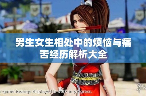 男生女生相处中的烦恼与痛苦经历解析大全