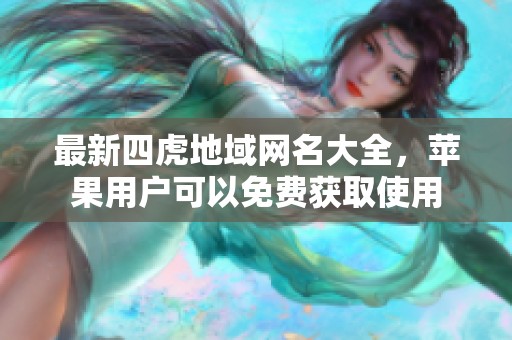 最新四虎地域网名大全，苹果用户可以免费获取使用