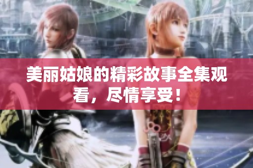 美丽姑娘的精彩故事全集观看，尽情享受！