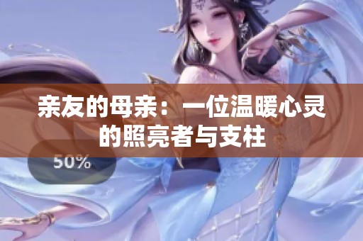 亲友的母亲：一位温暖心灵的照亮者与支柱