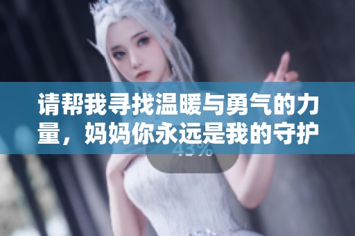 请帮我寻找温暖与勇气的力量，妈妈你永远是我的守护者