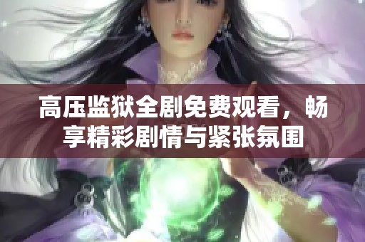 高压监狱全剧免费观看，畅享精彩剧情与紧张氛围