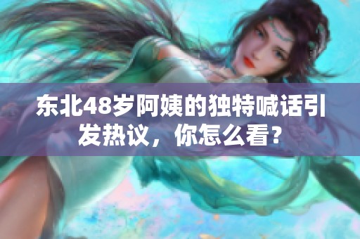东北48岁阿姨的独特喊话引发热议，你怎么看？