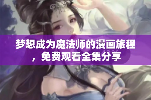梦想成为魔法师的漫画旅程，免费观看全集分享