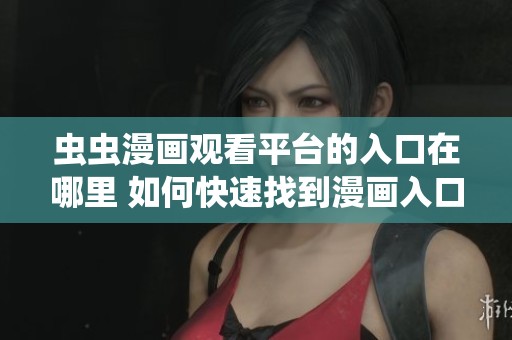 虫虫漫画观看平台的入口在哪里 如何快速找到漫画入口